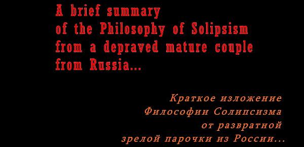  A brief summary of the Philosophy of Solipsism from a depraved mature couple from Russia... Hardsex, creampie and free reflections... ))